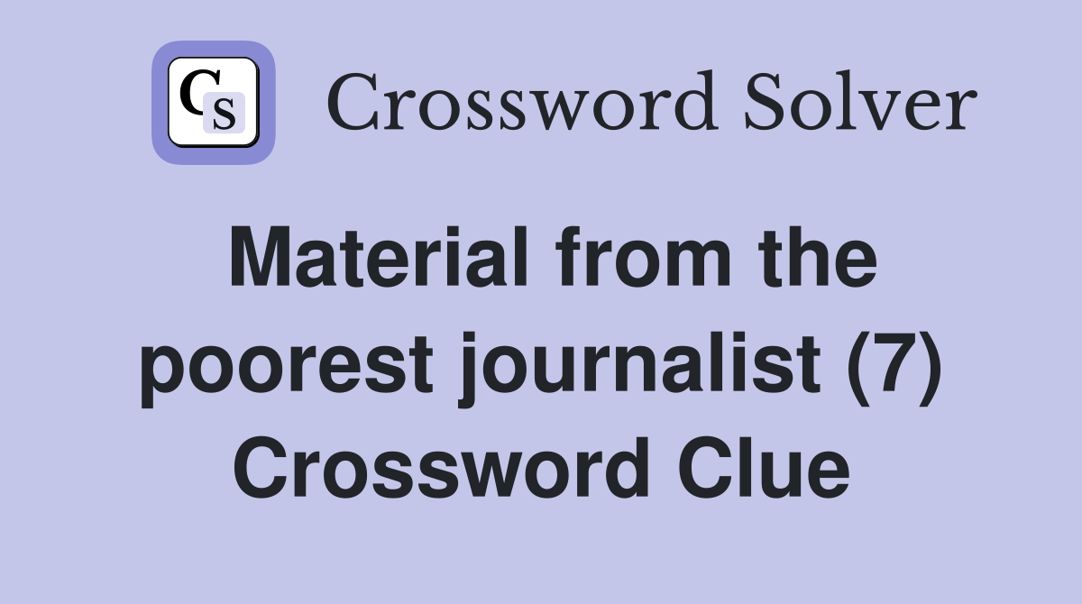 Material from the poorest journalist (7) Crossword Clue