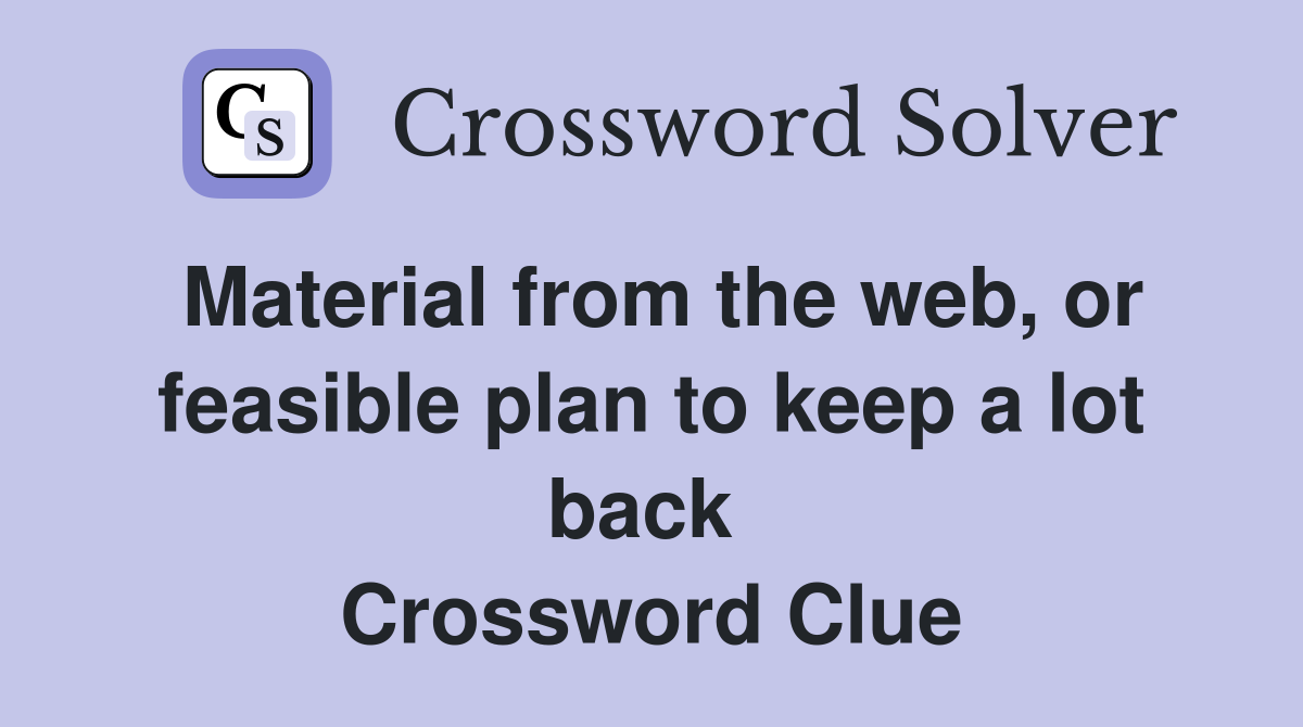 Material from the web, or feasible plan to keep a lot back  Crossword Clue