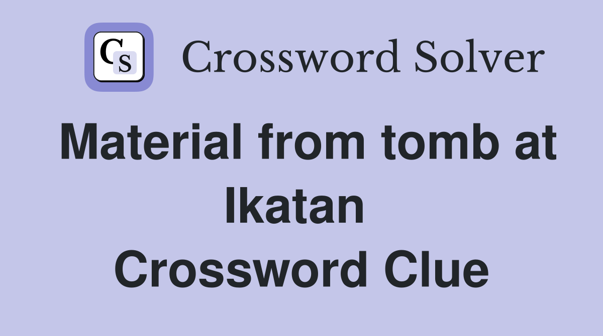 Material from tomb at Ikatan  Crossword Clue