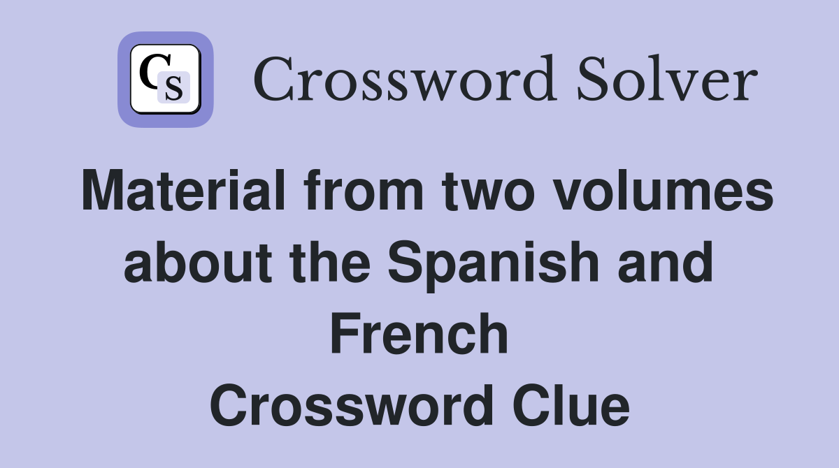 Material from two volumes about the Spanish and French Crossword Clue