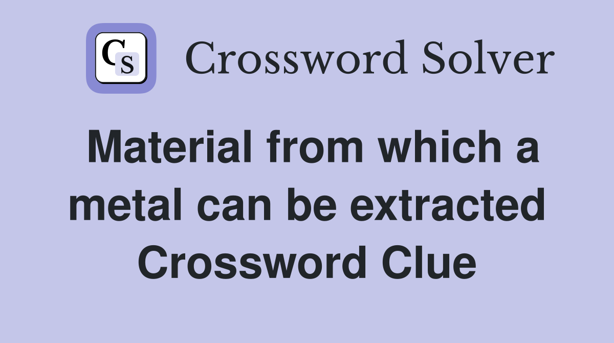 Material from which a metal can be extracted Crossword Clue