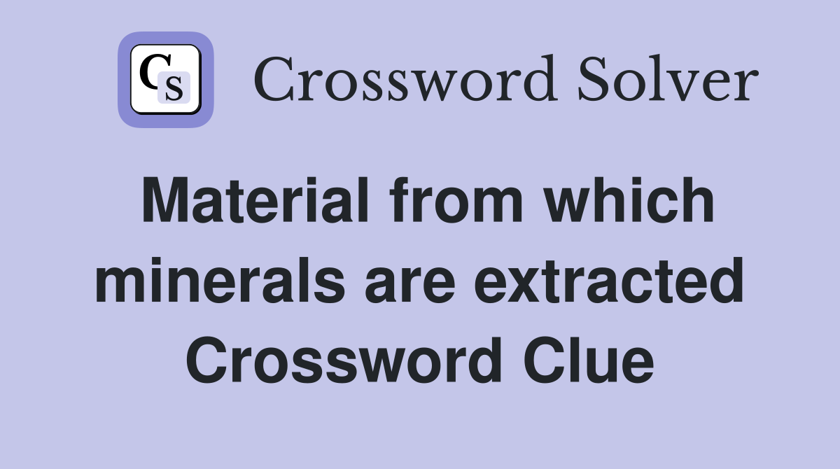 Material from which minerals are extracted Crossword Clue