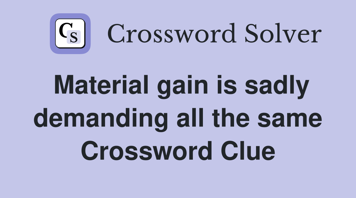Material gain is sadly demanding all the same Crossword Clue