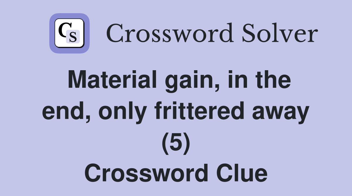 Material gain, in the end, only frittered away (5) Crossword Clue