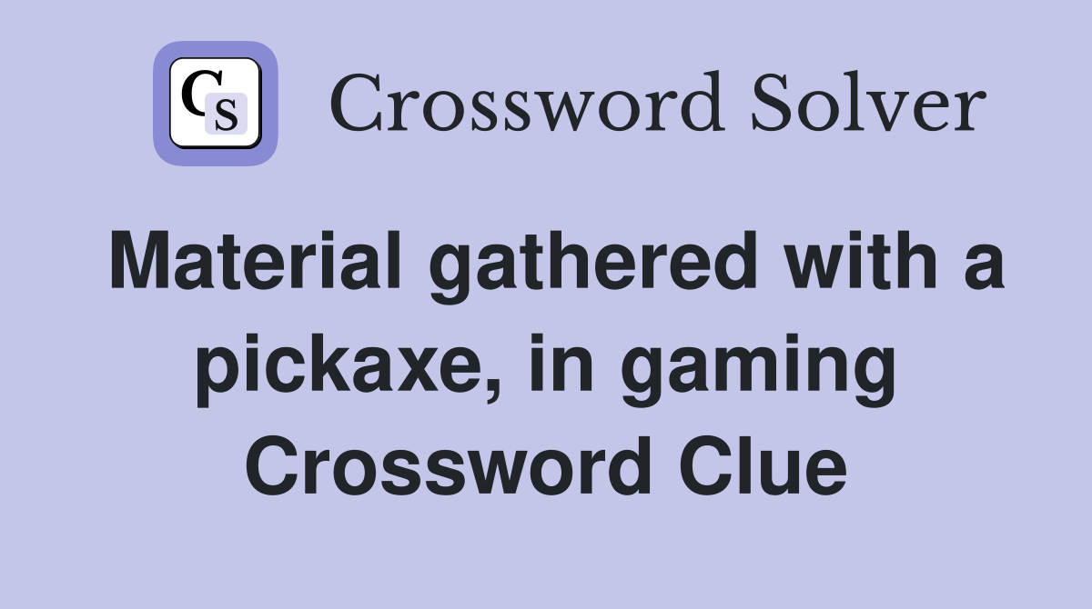 Material gathered with a pickaxe, in gaming Crossword Clue