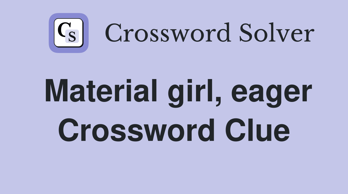 Material girl, eager Crossword Clue