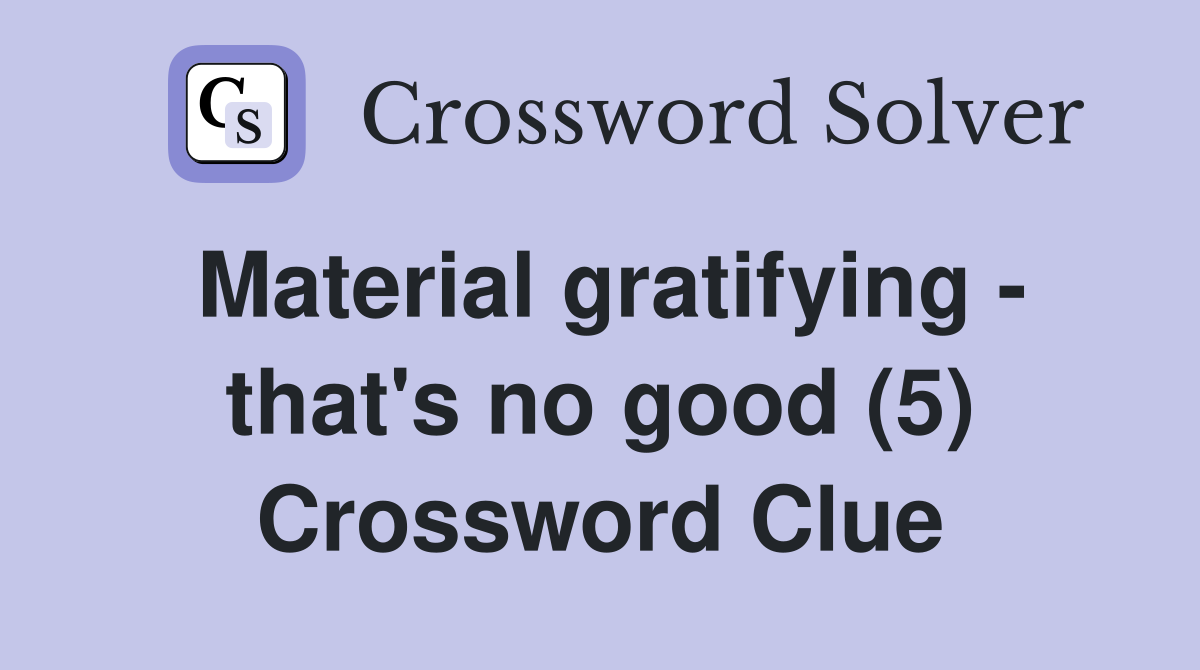 Material gratifying - that's no good (5) Crossword Clue