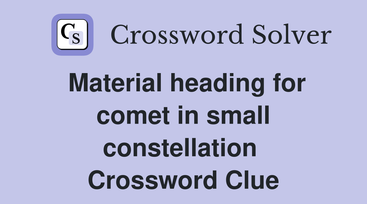 Material heading for comet in small constellation  Crossword Clue