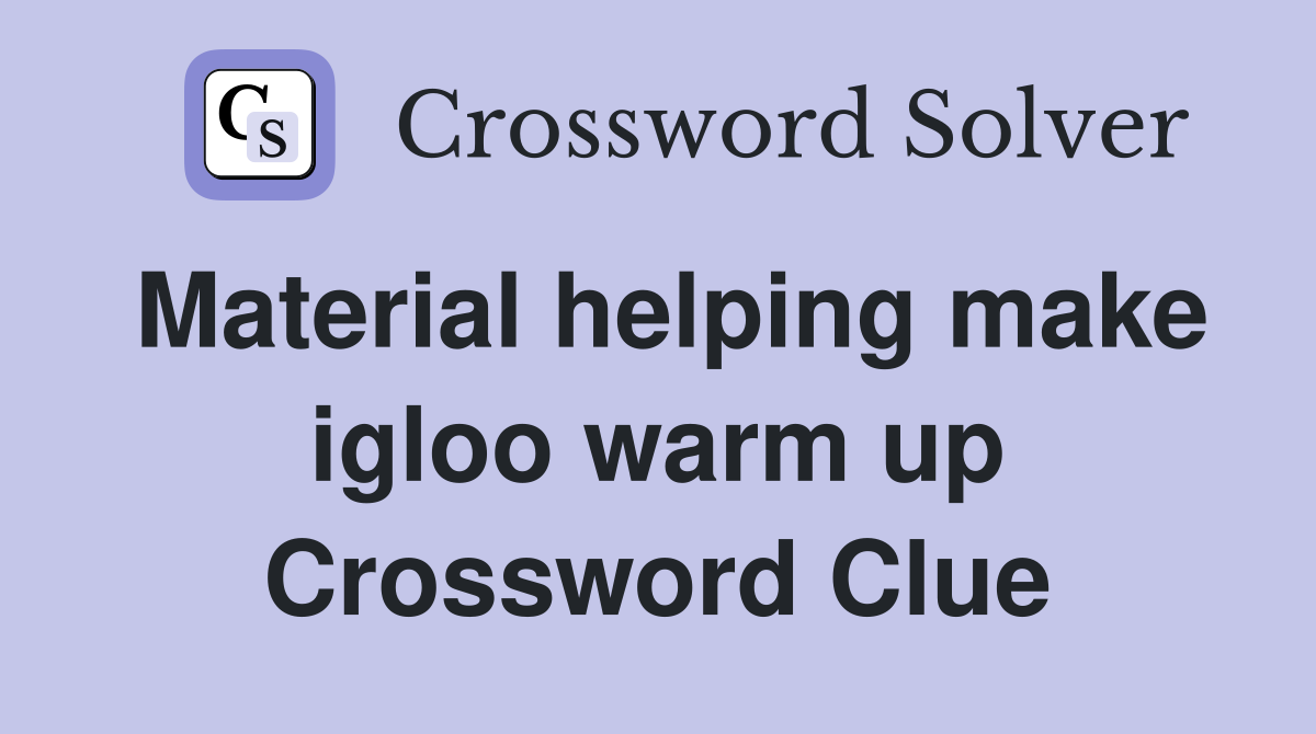 Material helping make igloo warm up Crossword Clue