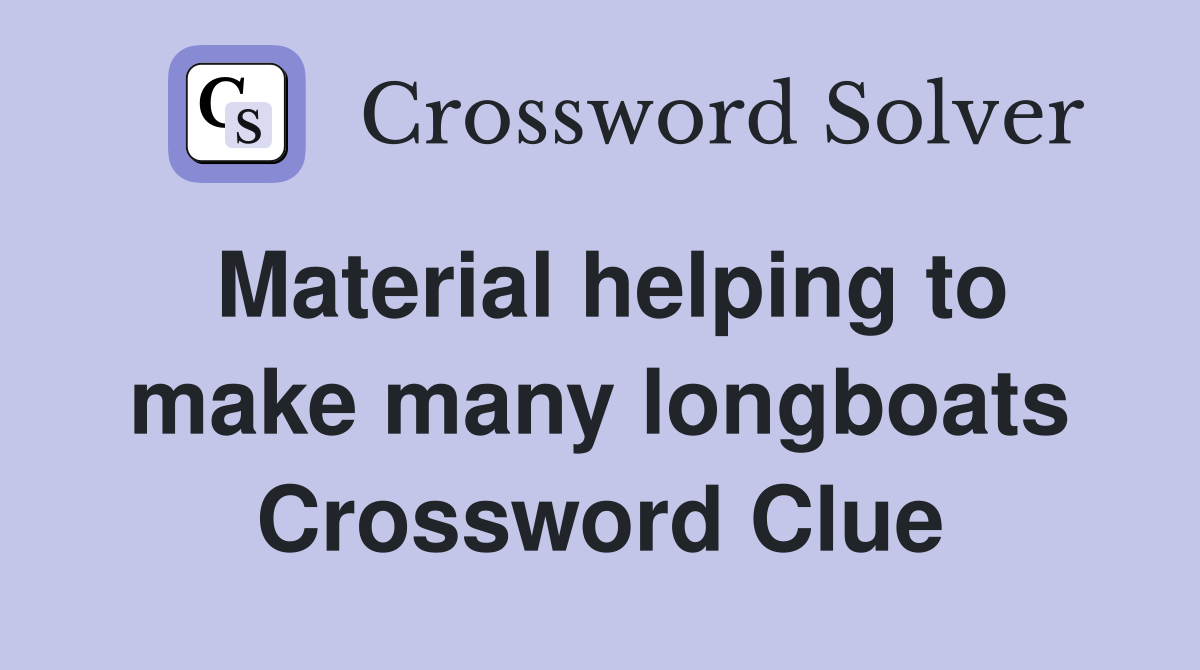 Material helping to make many longboats Crossword Clue