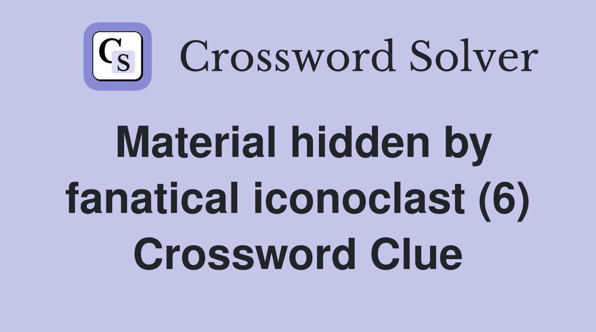 Material hidden by fanatical iconoclast (6) Crossword Clue