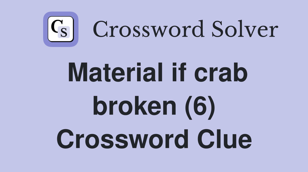 Material if crab broken (6) Crossword Clue