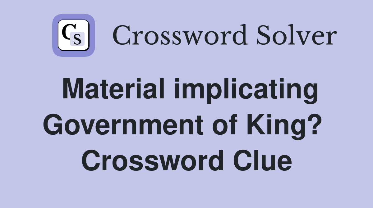 Material implicating Government of King?  Crossword Clue