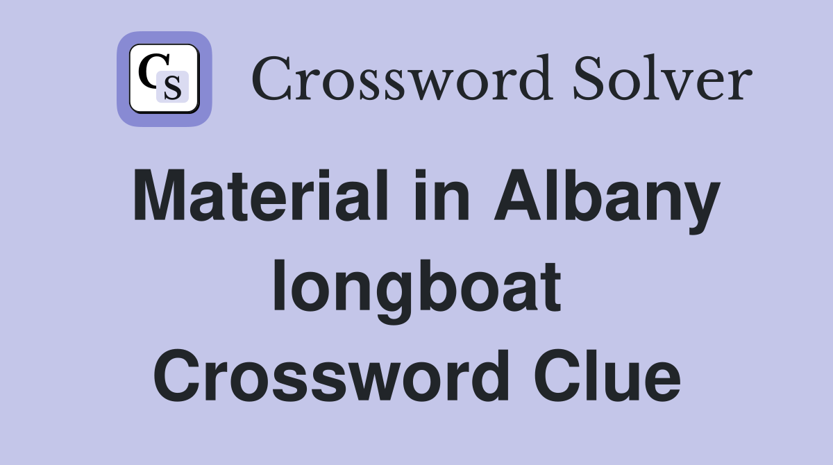 Material in Albany longboat Crossword Clue