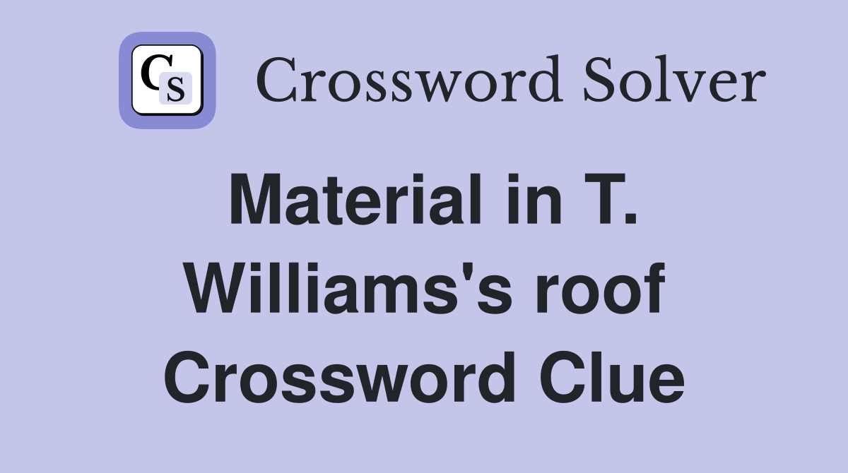 Material in T. Williams's roof Crossword Clue