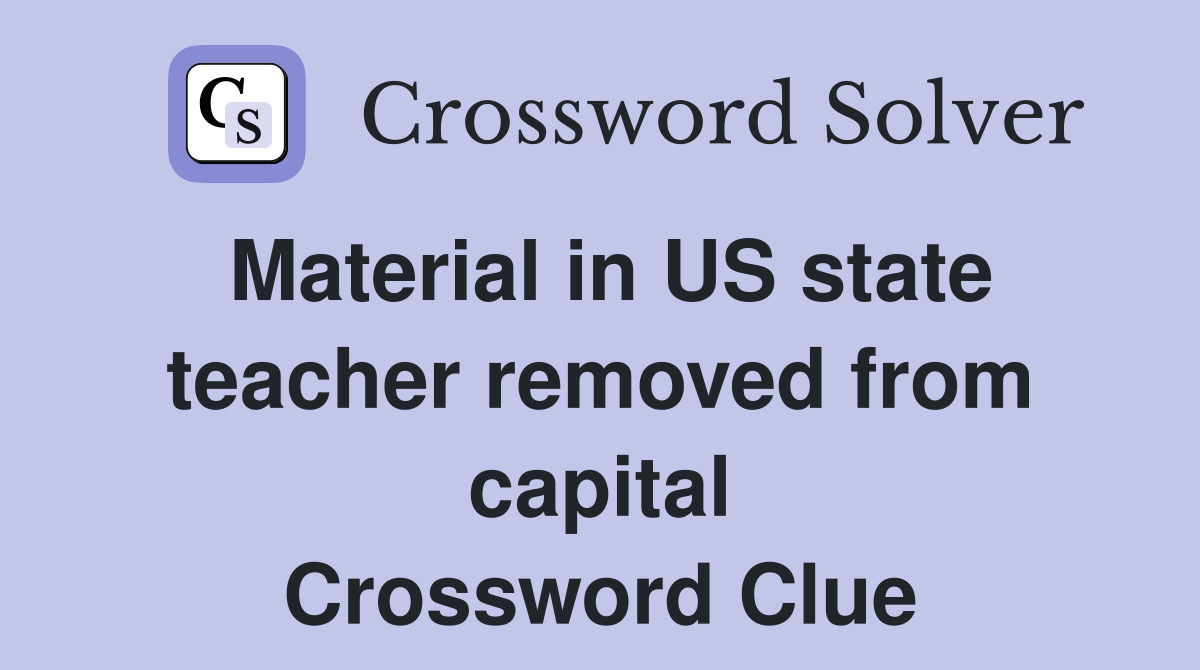 Material in US state teacher removed from capital Crossword Clue