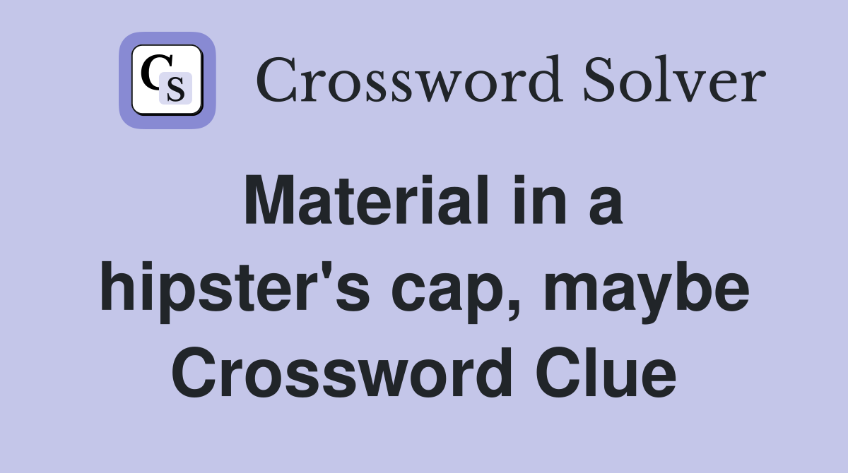 Material in a hipster's cap, maybe Crossword Clue