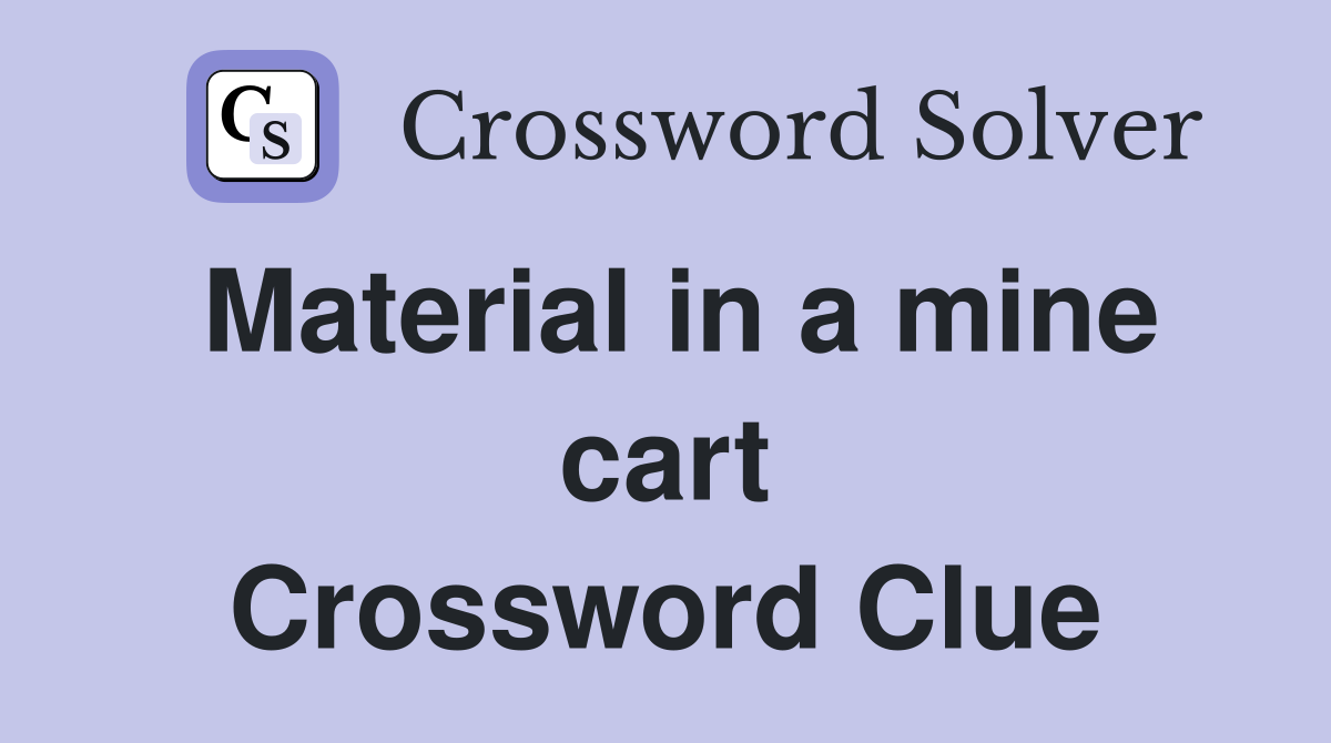Material in a mine cart Crossword Clue