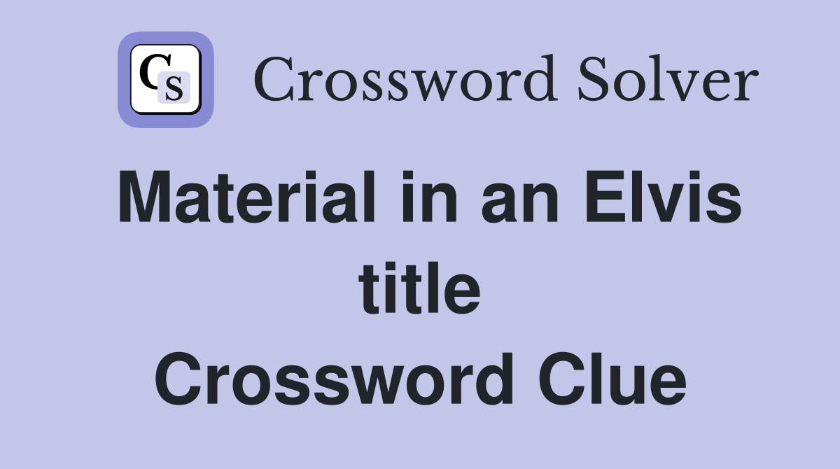 Material in an Elvis title Crossword Clue