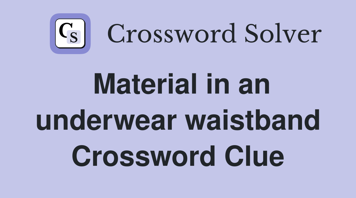 Material in an underwear waistband Crossword Clue