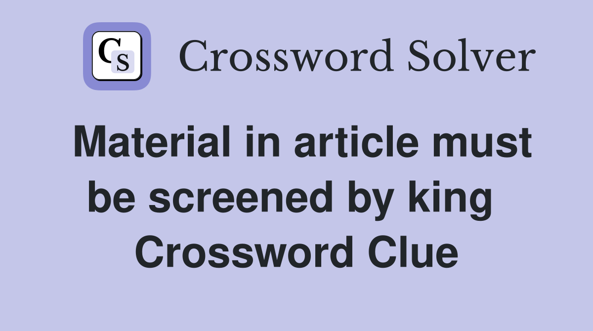 Material in article must be screened by king  Crossword Clue