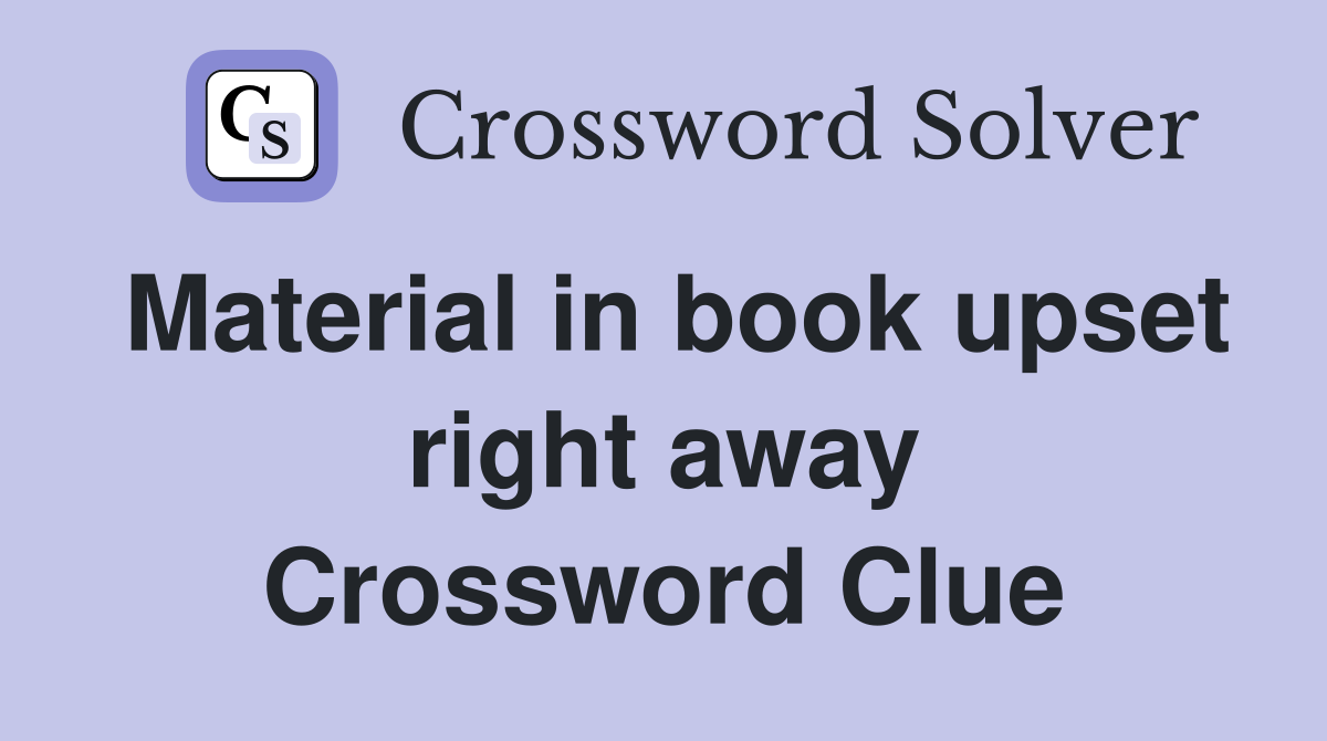 Material in book upset right away Crossword Clue
