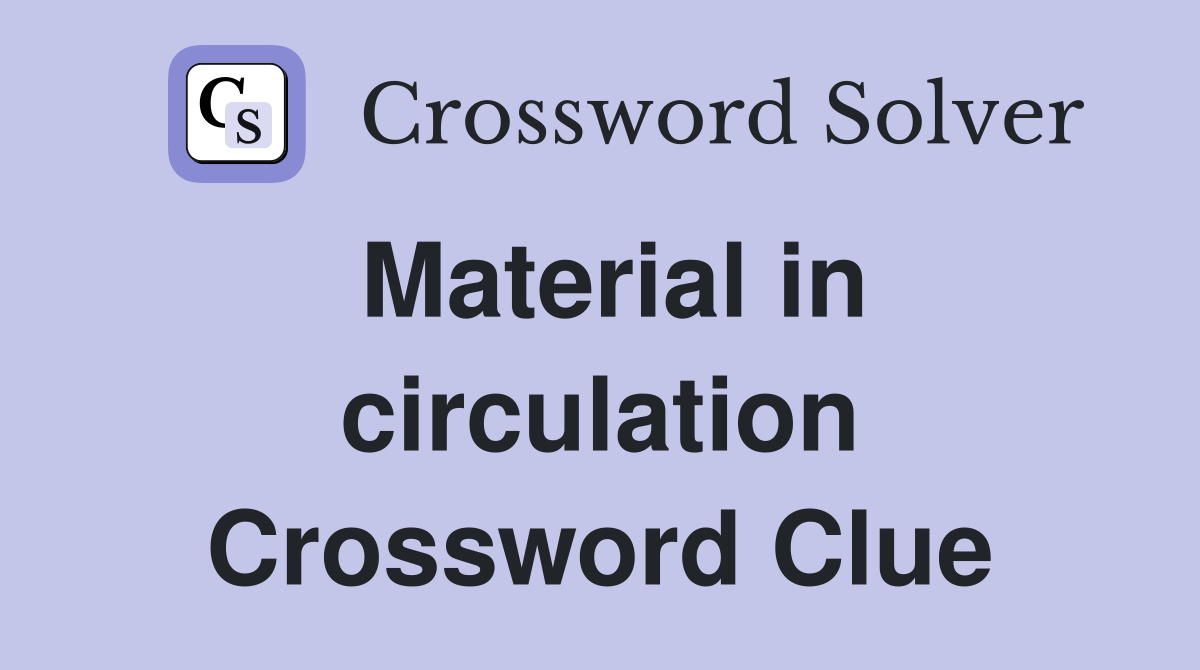 Material in circulation Crossword Clue