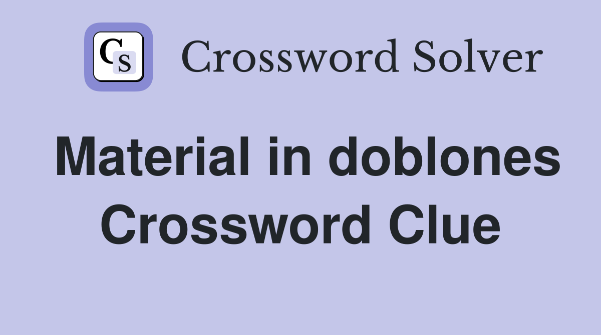 Material in doblones Crossword Clue