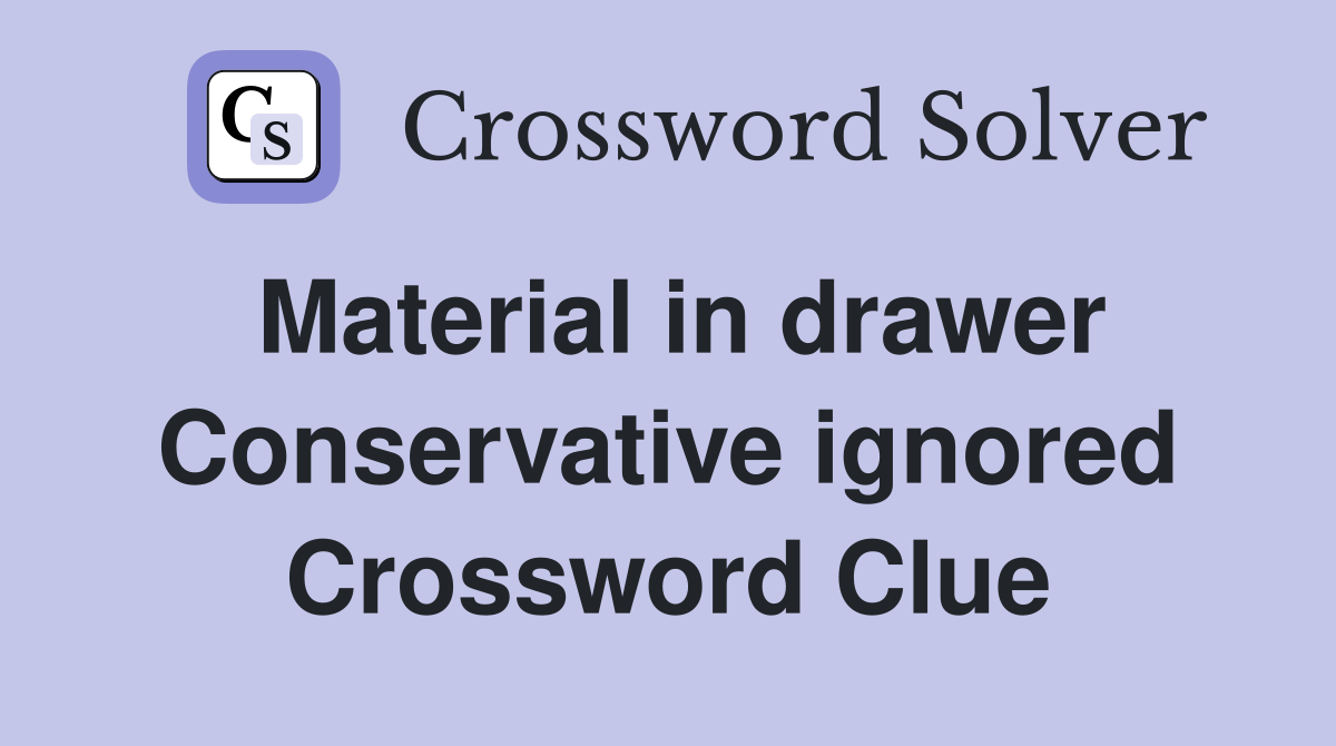 Material in drawer Conservative ignored Crossword Clue