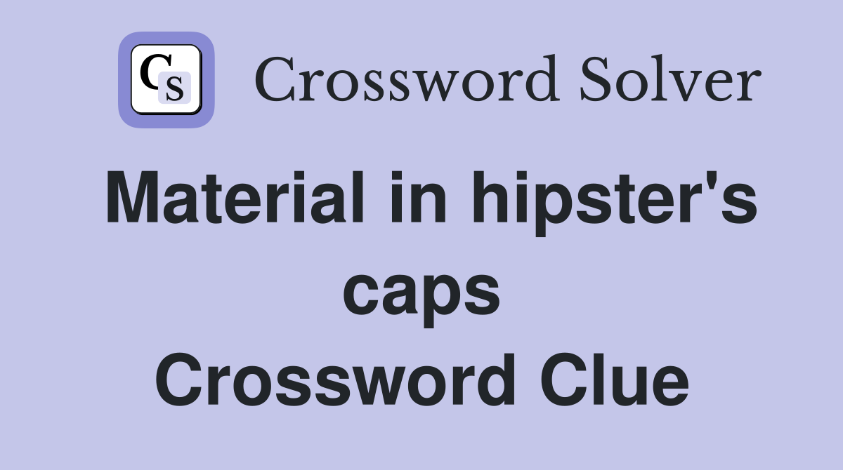 Material in hipster's caps Crossword Clue
