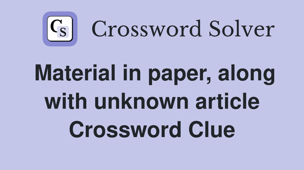 Material in paper, along with unknown article Crossword Clue