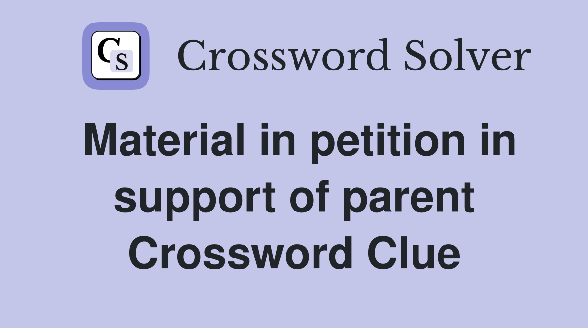 Material in petition in support of parent Crossword Clue