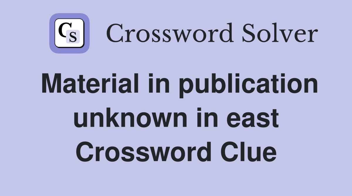 Material in publication unknown in east Crossword Clue
