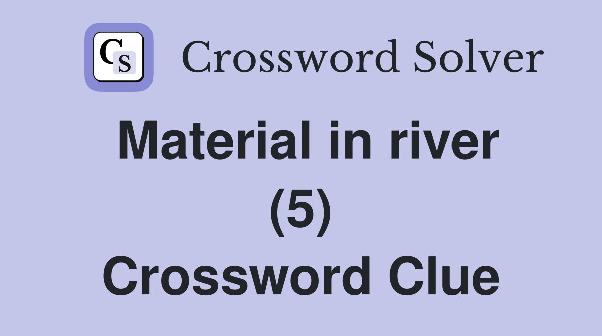 Material in river (5) Crossword Clue