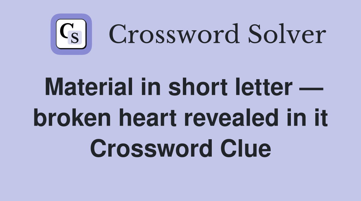 Material in short letter — broken heart revealed in it Crossword Clue