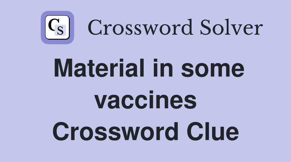 Material in some vaccines Crossword Clue