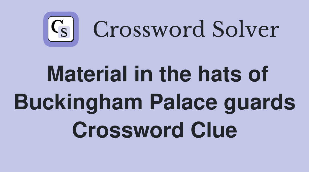 Material in the hats of Buckingham Palace guards Crossword Clue