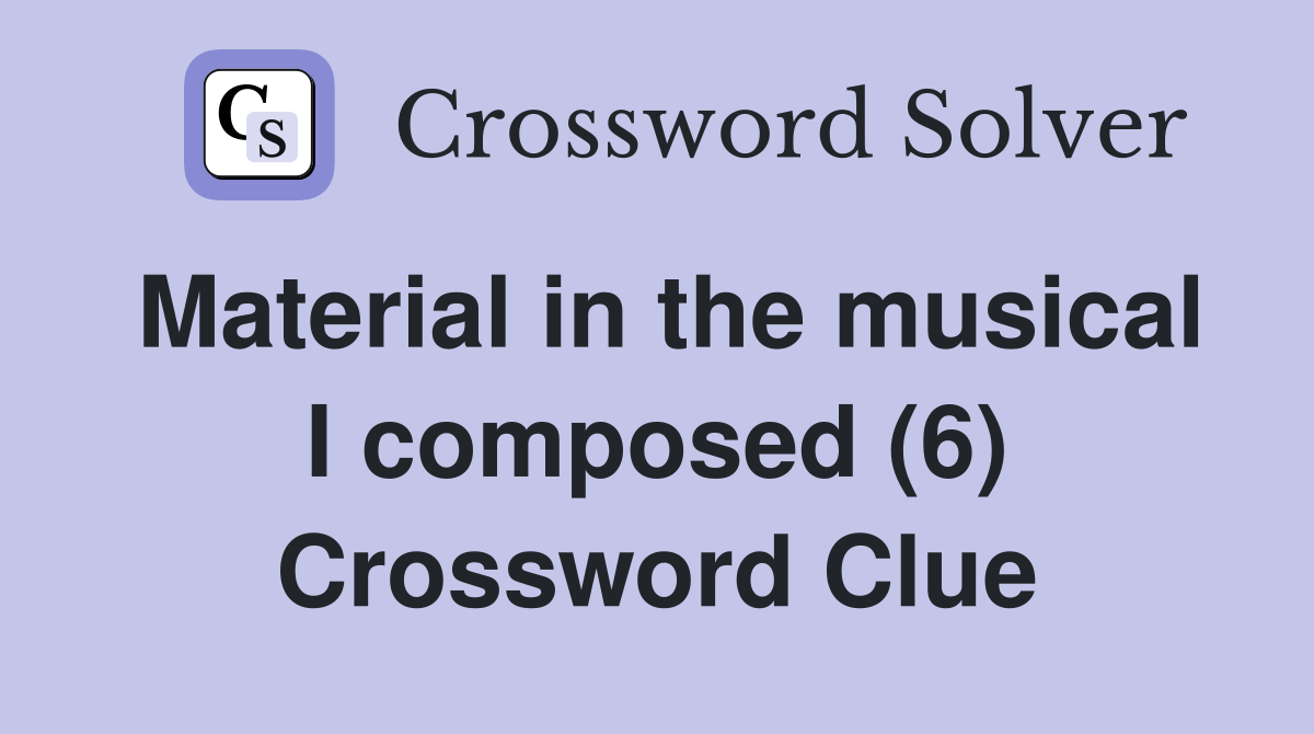 Material in the musical I composed (6) Crossword Clue