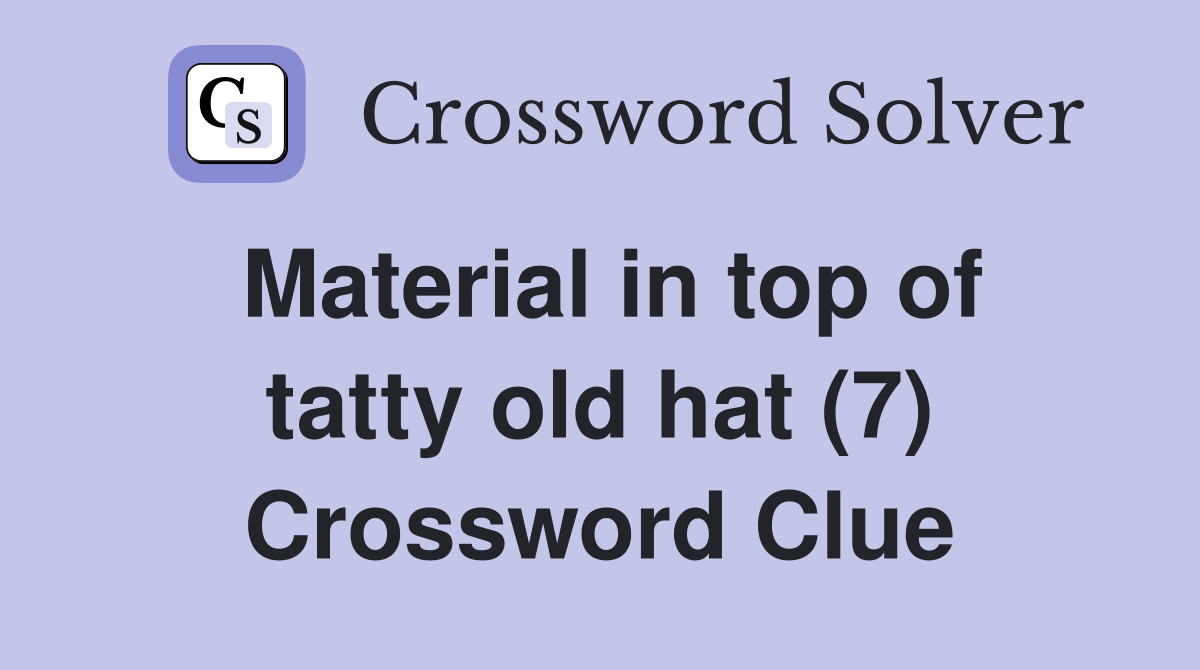 Material in top of tatty old hat (7) Crossword Clue