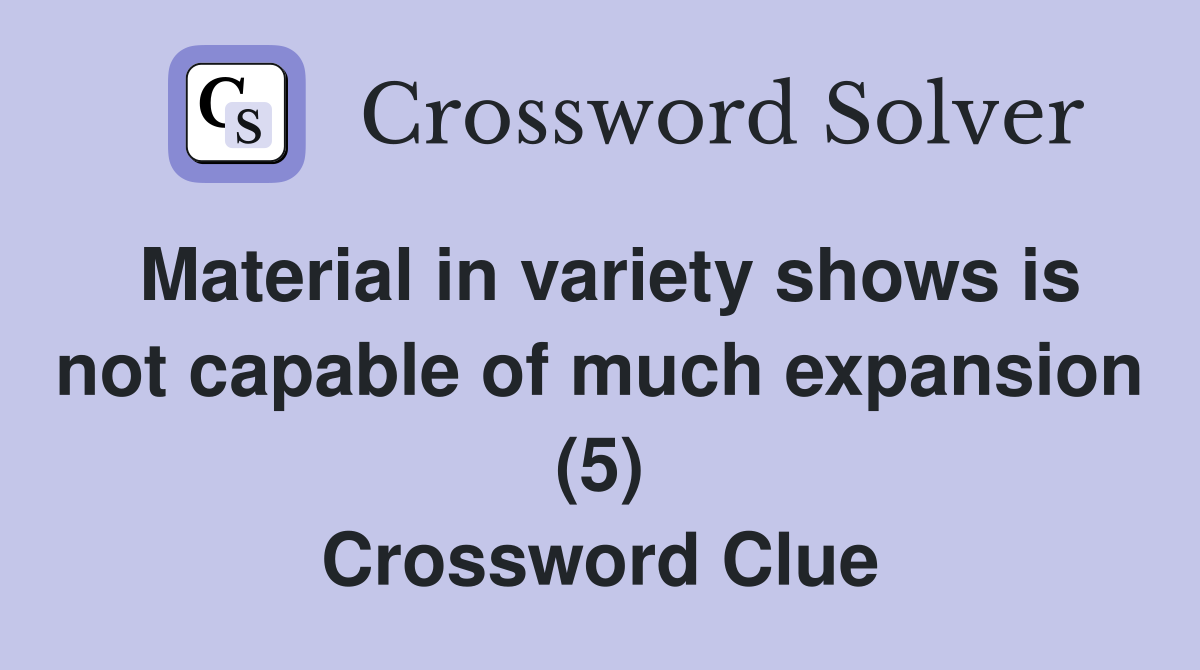 Material in variety shows is not capable of much expansion (5) Crossword Clue