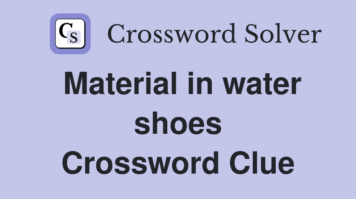 Material in water shoes Crossword Clue