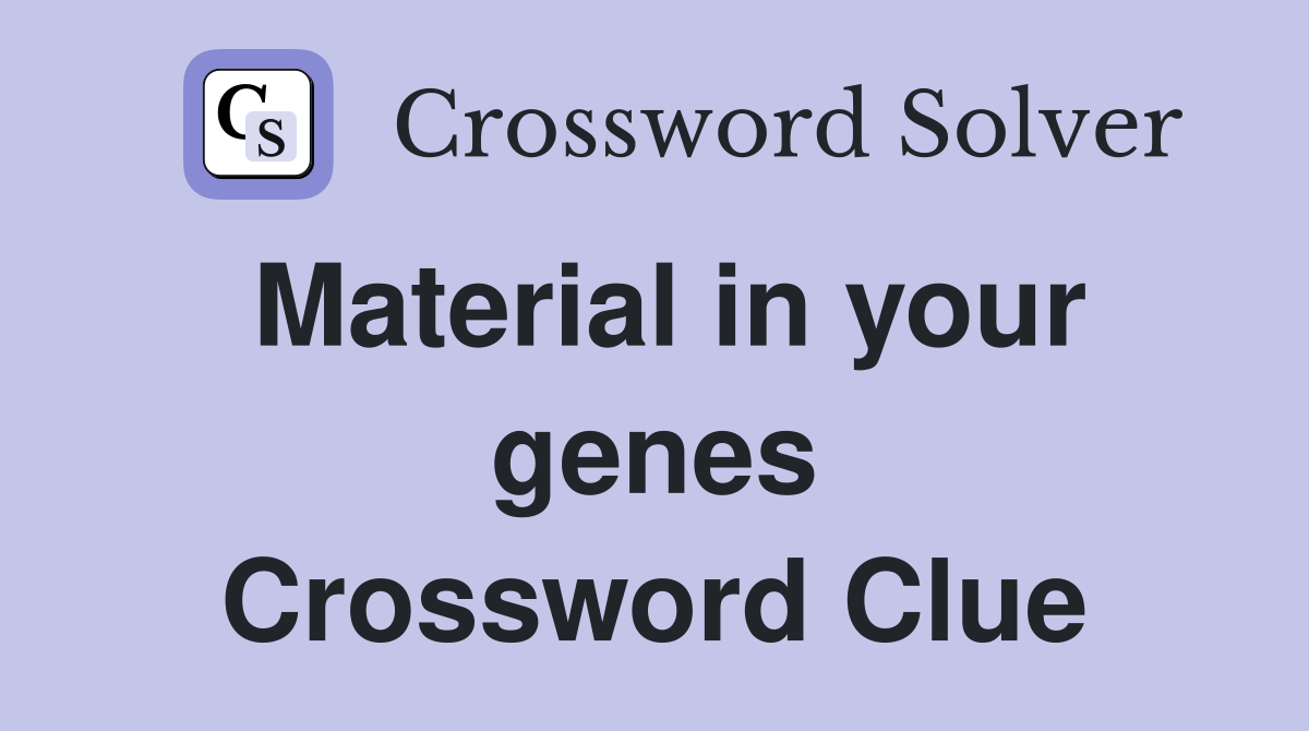 Material in your genes Crossword Clue