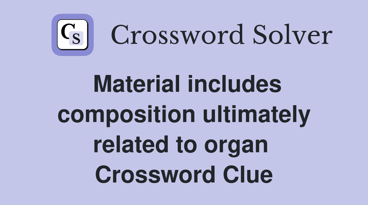 Material includes composition ultimately related to organ  Crossword Clue