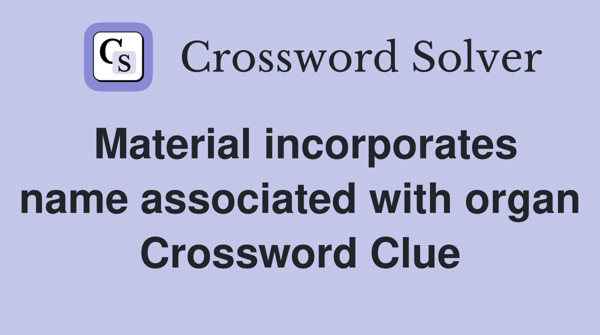 Material incorporates name associated with organ Crossword Clue