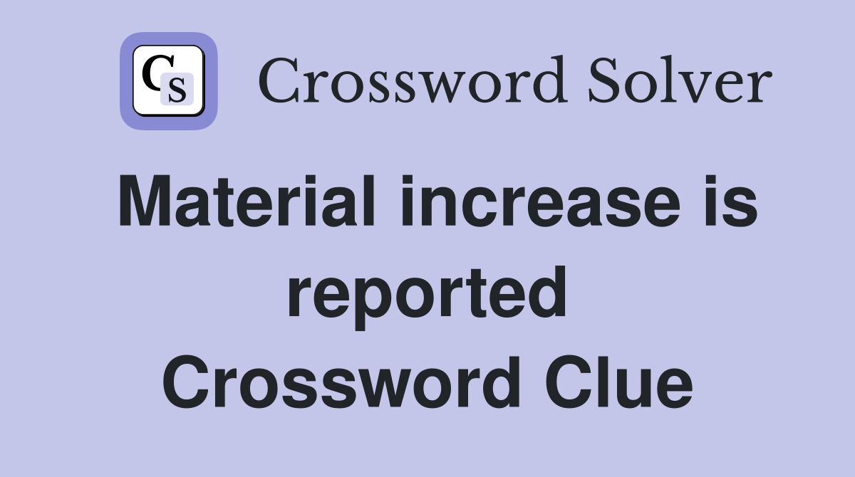 Material increase is reported Crossword Clue