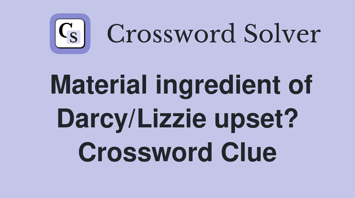 Material ingredient of Darcy/Lizzie upset? Crossword Clue