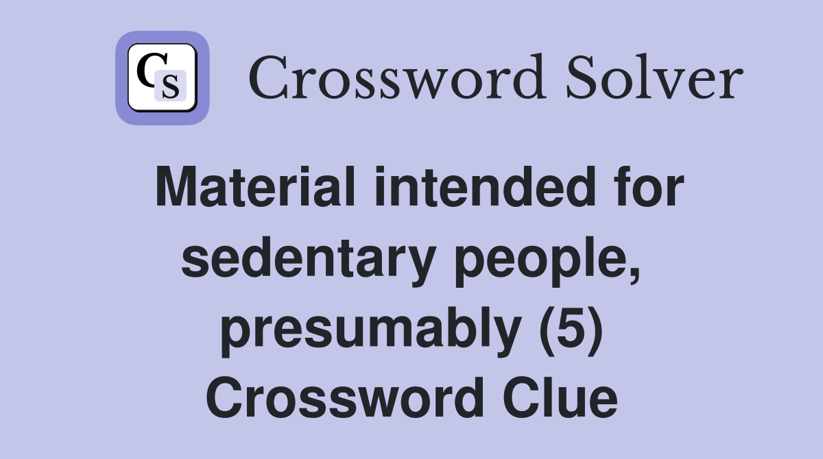 Material intended for sedentary people, presumably (5) Crossword Clue