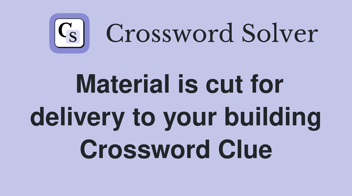 Material is cut for delivery to your building Crossword Clue