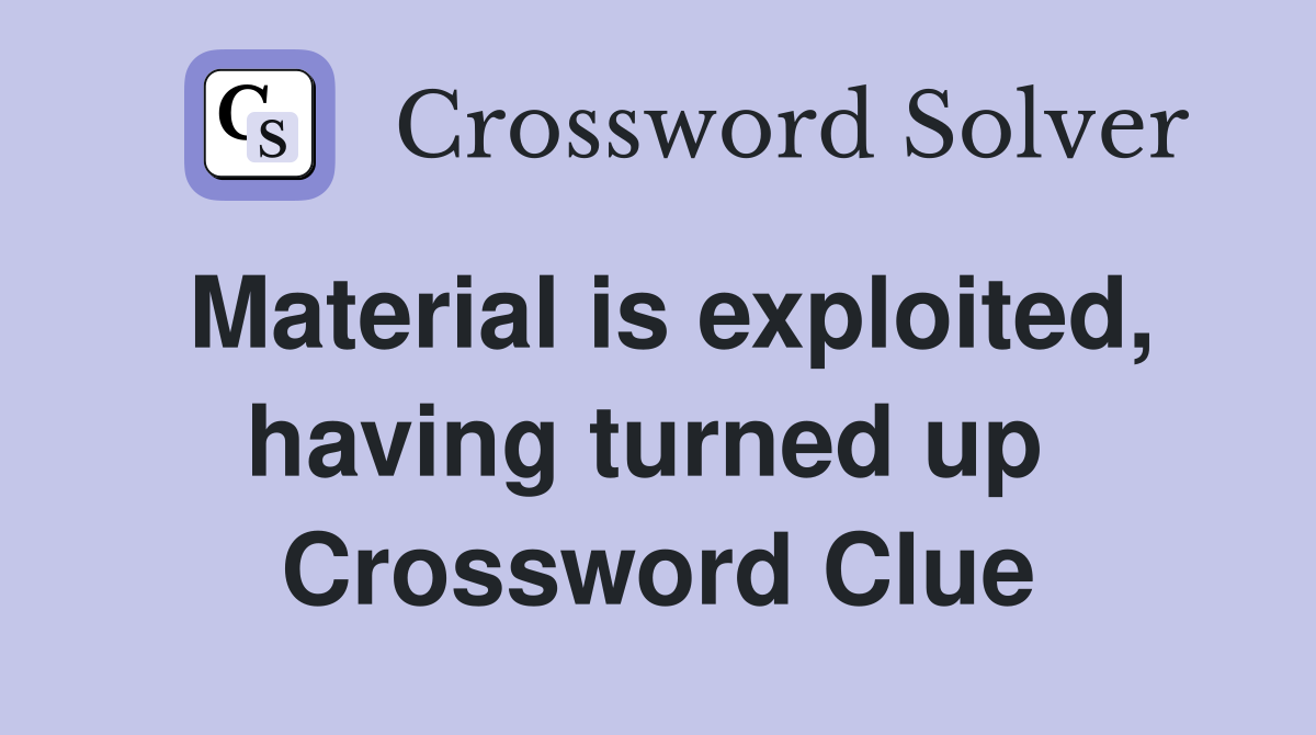 Material is exploited, having turned up  Crossword Clue