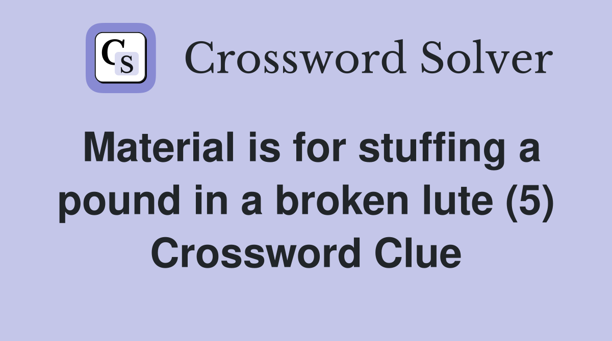 Material is for stuffing a pound in a broken lute (5) Crossword Clue